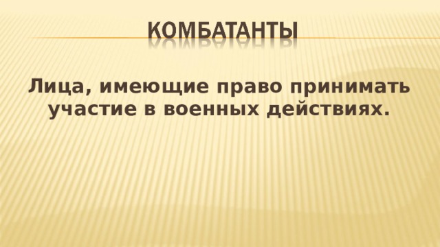 Лица, имеющие право принимать участие в военных действиях.  