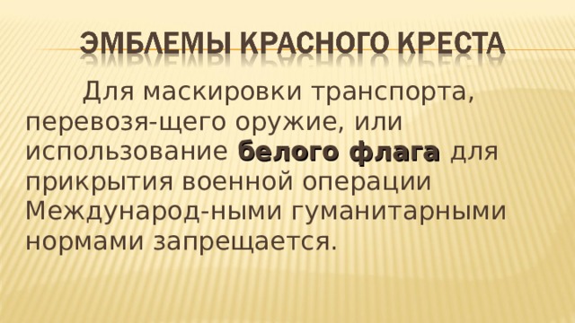  Для маскировки транспорта, перевозя-щего оружие, или использование белого флага для прикрытия военной операции Международ-ными гуманитарными нормами запрещается. 
