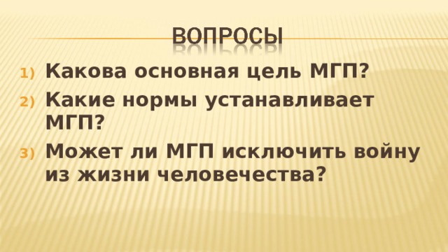 Какова основная цель МГП ? Какие нормы устанавливает МГП ? Может ли МГП исключить войну из жизни человечества ? 