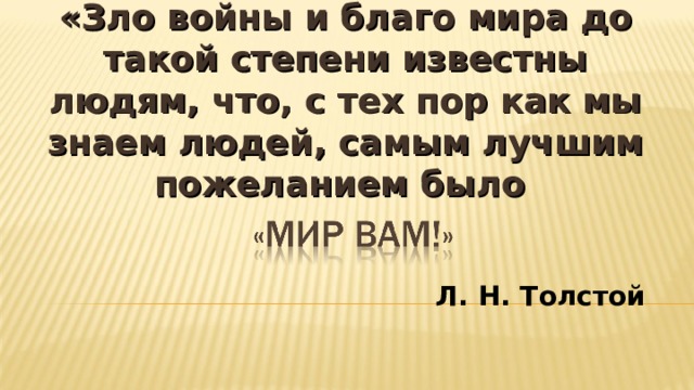 «Зло войны и благо мира до такой степени известны людям, что, с тех пор как мы знаем людей, самым лучшим пожеланием было Л. Н. Толстой 