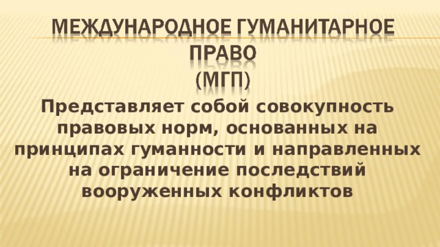 Представляет собой совокупность правовых норм, основанных на принципах гуманности и направленных на ограничение последствий вооруженных конфликтов  
