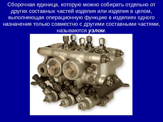Сборочная единица, которую можно собирать отдельно от других составных частей изделия или изделия в целом, выполняющая операционную функцию в изделиях одного назначения только совместно с другими составными частями, называются  узлом . 