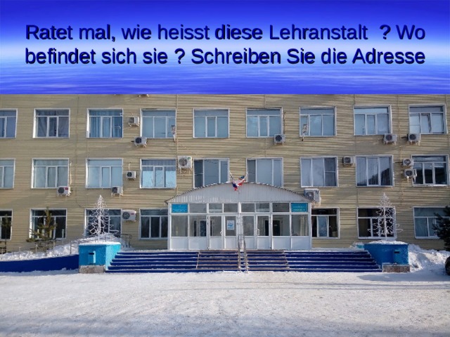 Ratet mal, wie heisst diese Lehranstalt ? Wo befindet sich sie ? Schreiben Sie die Adresse 