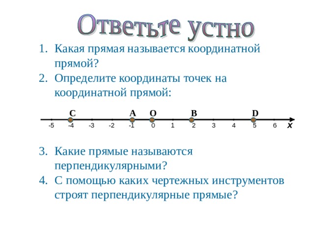 Какая прямая называется координатной прямой? Определите координаты точек на координатной прямой:    Какие прямые называются перпендикулярными? С помощью каких чертежных инструментов строят перпендикулярные прямые? 