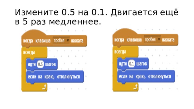Измените 0.5 на 0.1. Двигается ещё в 5 раз медленнее. 