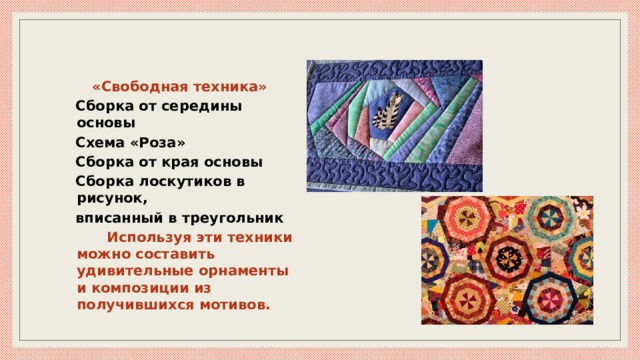 «Свободная техника»  Сборка от середины основы  Схема «Роза»  Сборка от края основы  Сборка лоскутиков в рисунок,  вписанный в треугольник  Используя эти техники можно составить удивительные орнаменты и композиции из получившихся мотивов. 
