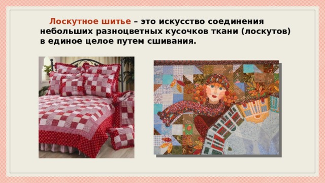 Лоскутное шитье – это искусство соединения небольших разноцветных кусочков ткани (лоскутов) в единое целое путем сшивания.   