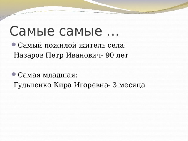 Самые самые … Самый пожилой житель села:  Назаров Петр Иванович- 90 лет Самая младшая:  Гульпенко Кира Игоревна- 3 месяца 