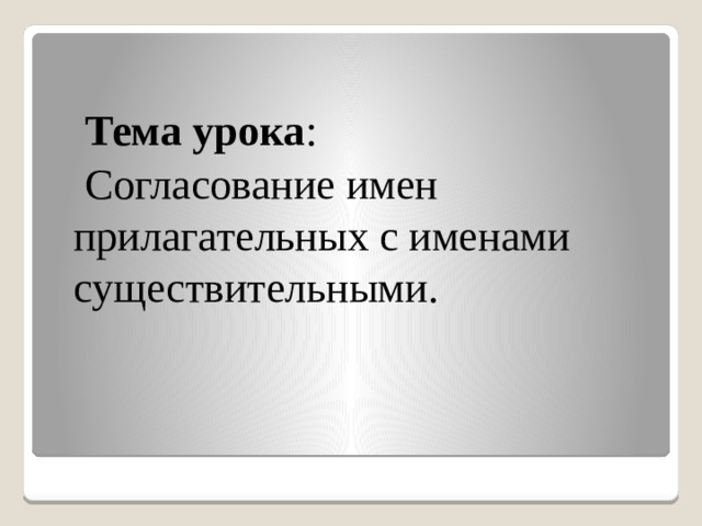  Тема урока :  Согласование имен прилагательных с именами существительными. 