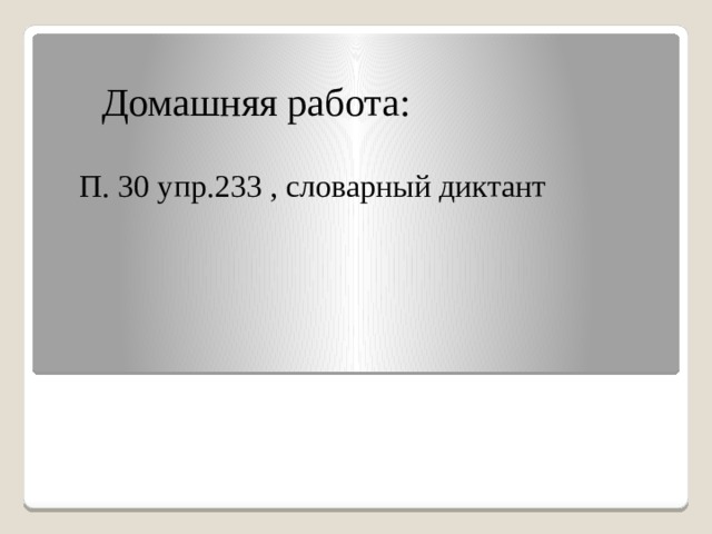 Домашняя работа: П. 30 упр.233 , словарный диктант 