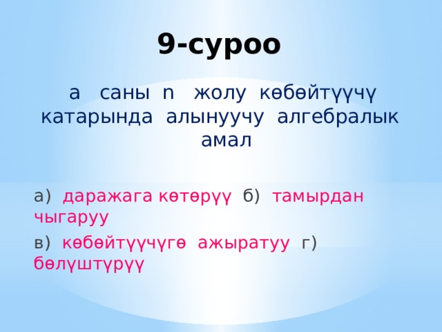 9-суроо а саны n жолу көбөйтүүчү катарында алынуучу алгебралык амал а) даражага көтөрүү б) тамырдан чыгаруу в) көбөйтүүчүгө ажыратуу г) бөлүштүрүү 