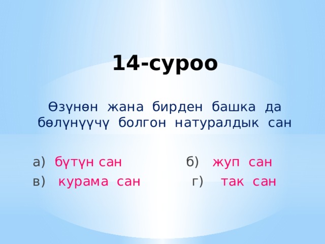 14-суроо Өзүнөн жана бирден башка да бөлүнүүчү болгон натуралдык сан а) бүтүн сан б) жуп сан в) курама сан г) так сан 