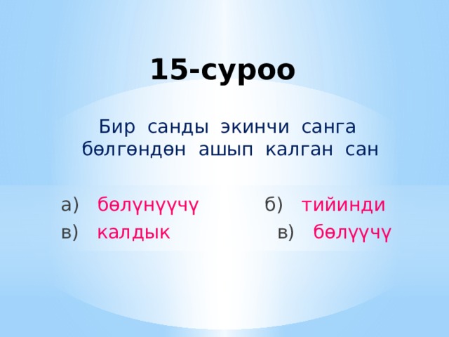 15-суроо Бир санды экинчи санга бөлгөндөн ашып калган сан а) бөлүнүүчү б) тийинди в) калдык в) бөлүүчү 