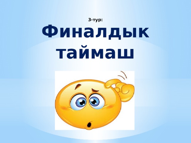   3-тур: Финалдык таймаш  