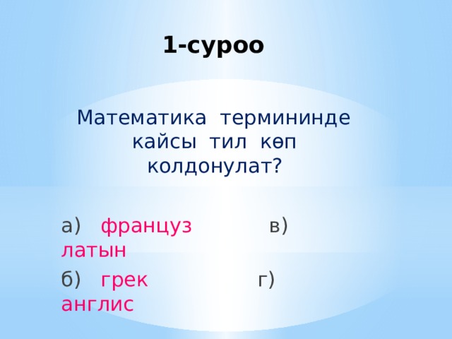 1-суроо    Математика термининде кайсы тил көп колдонулат? а) француз в) латын б) грек г) англис 