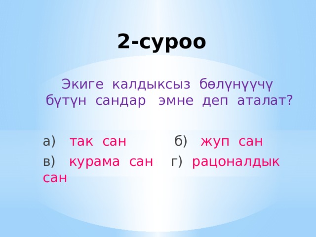 2-суроо Экиге калдыксыз бөлүнүүчү бүтүн сандар эмне деп аталат? а) так сан б) жуп сан в) курама сан г) рацоналдык сан 