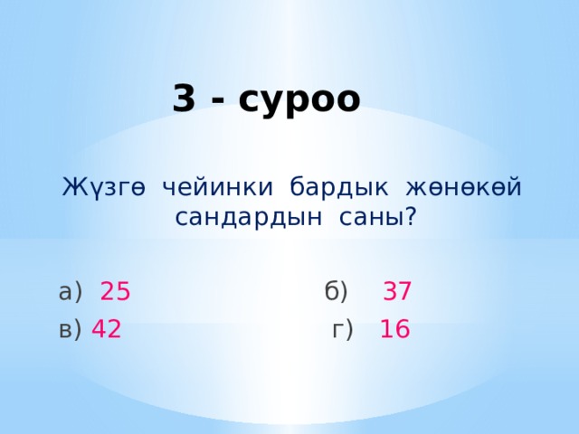 3 - суроо Жүзгө чейинки бардык жөнөкөй сандардын саны? а) 25  б) 37 в) 42  г) 16 