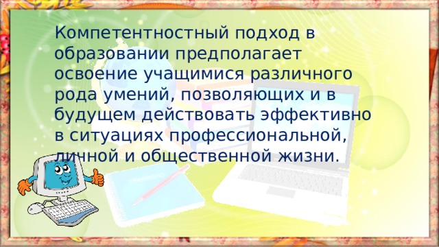 Компетентностный подход в образовании предполагает освоение учащимися различного рода умений, позволяющих и в будущем действовать эффективно в ситуациях профессиональной, личной и общественной жизни. 