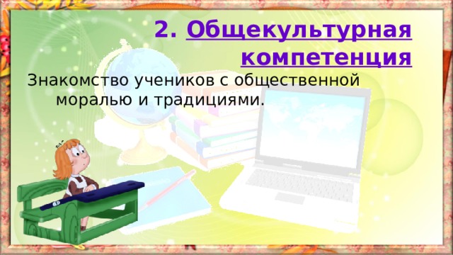 2. Общекультурная компетенция Знакомство учеников с общественной моралью и традициями. 