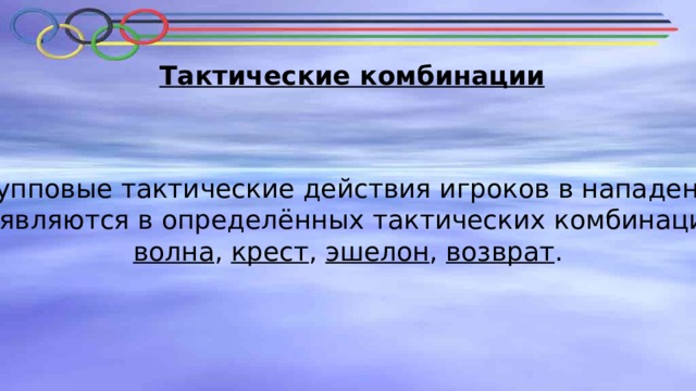 Тактические комбинации Групповые тактические действия игроков в нападении  проявляются в определённых тактических комбинациях:  волна , крест , эшелон , возврат . 