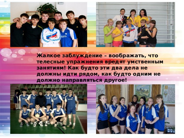 Жалкое заблуждение – воображать, что телесные упражнения вредят умственным занятиям! Как будто эти два дела не должны идти рядом, как будто одним не должно направляться другое!  Жан-Жак Руссо 