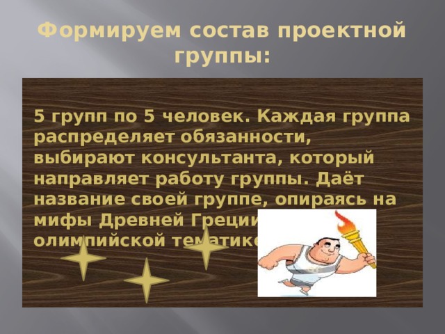 Формируем состав проектной группы:  5 групп по 5 человек. Каждая группа распределяет обязанности, выбирают консультанта, который направляет работу группы. Даёт название своей группе, опираясь на мифы Древней Греции или олимпийской тематике. 