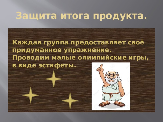 Защита итога продукта.  Каждая группа предоставляет своё придуманное упражнение.  Проводим малые олимпийские игры, в виде эстафеты. 