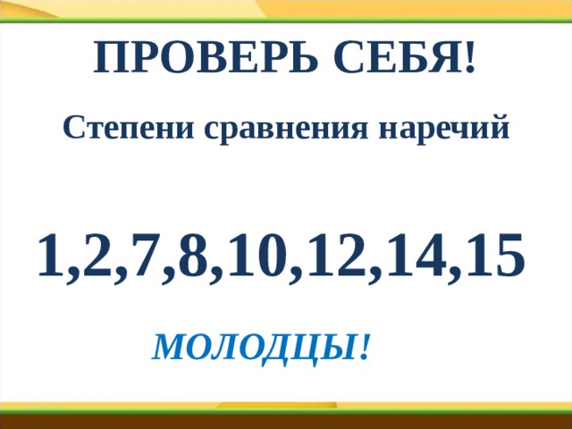 ПРОВЕРЬ СЕБЯ! Степени сравнения наречий  1,2,7,8,10,12,14,15 МОЛОДЦЫ! 