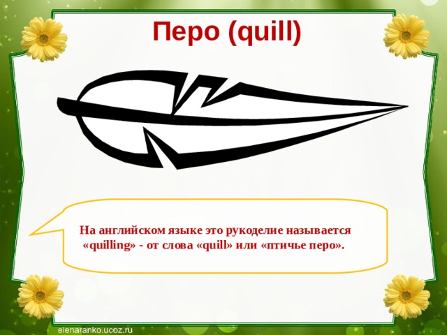 Перо ( quill)   На английском языке это рукоделие называется  « quilling » - от слова « quill » или «птичье перо». 