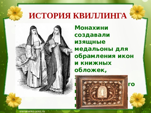 ИСТОРИЯ КВИЛЛИНГА Текст слайда Монахини создавали изящные медальоны для обрамления икон и книжных обложек, закручивая на кончике птичьего пера бумагу с позолоченными краями. 