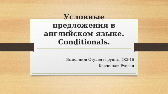 Условные предложения в английском языке. Conditionals. Выполнил: Студент группы ТХ3-16 Кавченков Руслан 