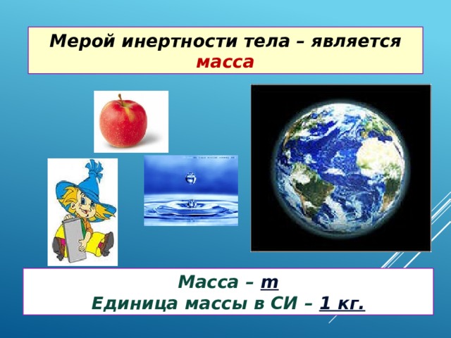 Мерой инертности тела – является масса Масса – m Единица массы в СИ – 1 кг. 