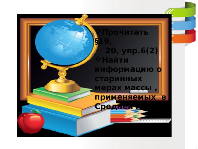Прочитать §19,  20, упр.6(2) Найти информацию о старинных мерах массы , применяемых в Средней Азии   