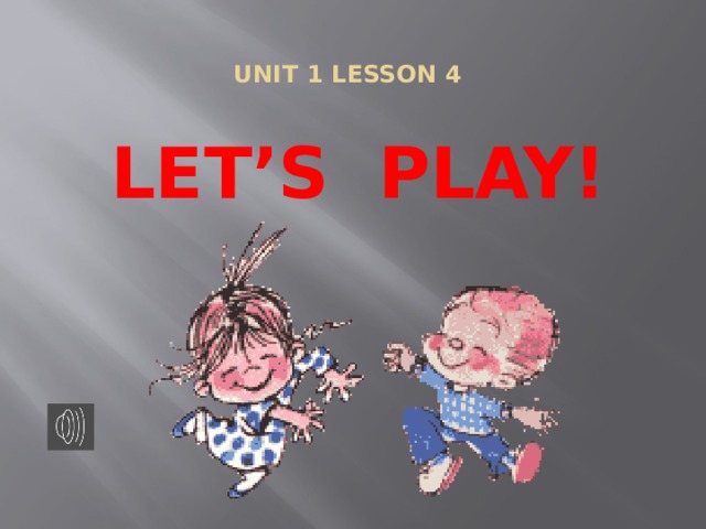  UNIT 1 LESSON 4   LET’S PLAY! 