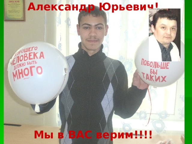 Александр Юрьевич!           Мы в ВАС верим!!!!   