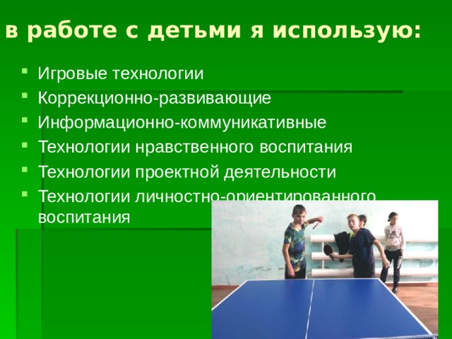 в работе с детьми я использую: Игровые технологии Коррекционно-развивающие Информационно-коммуникативные Технологии нравственного воспитания Технологии проектной деятельности Технологии личностно-ориентированного воспитания 