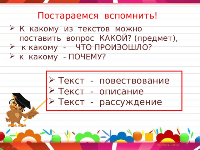 Постараемся вспомнить! К какому из текстов можно поставить вопрос КАКОЙ? (предмет),  к какому - ЧТО ПРОИЗОШЛО? к какому - ПОЧЕМУ? Текст - повествование Текст - описание Текст - рассуждение  