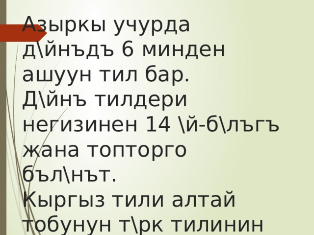 Азыркы учурда д\йнъдъ 6 минден ашуун тил бар.  Д\йнъ тилдери негизинен 14 \й-б\лъгъ жана топторго бъл\нът.  Кыргыз тили алтай тобунун т\рк тилинин курамындагы кыргыз-кыпчак группасына кирет. 