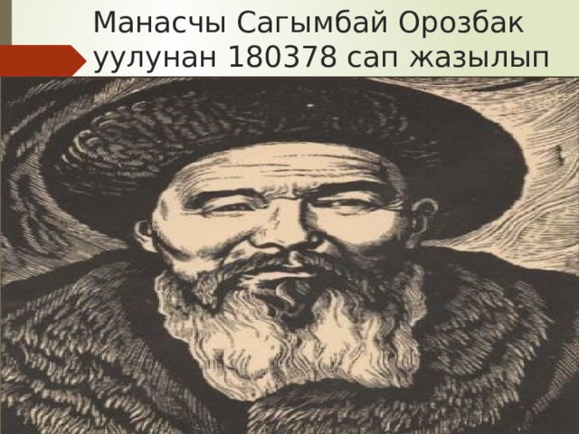 Манасчы Сагымбай Орозбак уулунан 180378 сап жазылып алынган.  