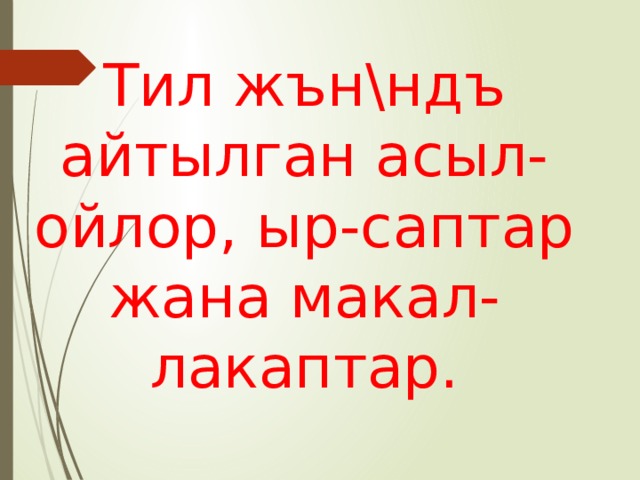 Тил жън\ндъ айтылган асыл- ойлор, ыр-саптар жана макал- лакаптар. 