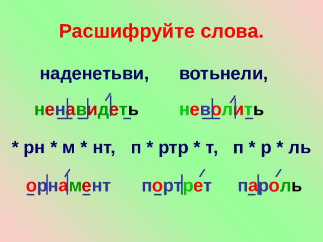 Расшифруйте слова. наденетьви, вотьнели, н е н а в и д е т ь  н е в о л и т ь  * рн * м * нт, п * ртр * т, п * р * ль  о рн а м е нт  п о рт р е т   п а р о л ь 