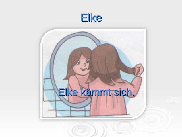 Elke Elke kämmt sich. 
