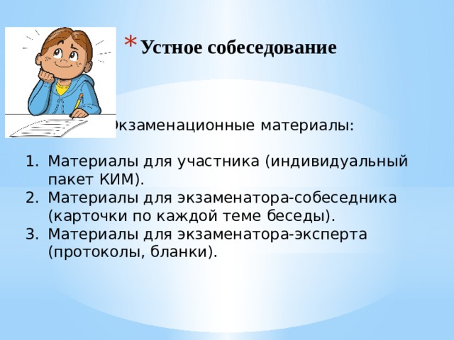 Устное собеседование Экзаменационные материалы: Материалы для участника (индивидуальный пакет КИМ). Материалы для экзаменатора-собеседника (карточки по каждой теме беседы). Материалы для экзаменатора-эксперта (протоколы, бланки). 