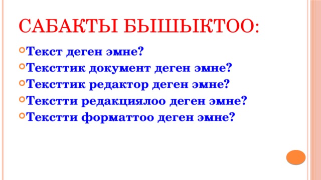 Сабакты бышыктоо: Текст деген эмне? Тексттик документ деген эмне? Тексттик редактор деген эмне? Текстти редакциялоо деген эмне? Текстти форматтоо деген эмне? 