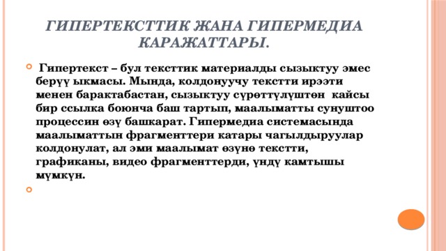 Гипертексттик жана гипермедиа каражаттары.   Гипертекст – бул тексттик материалды сызыктуу эмес берүү ыкмасы. Мында, колдонуучу текстти ирээти менен барактабастан, сызыктуу сүрөттүлүштөн  кайсы бир ссылка боюнча баш тартып, маалыматты сунуштоо процессин өзү башкарат. Гипермедиа системасында маалыматтын фрагменттери катары чагылдыруулар колдонулат, ал эми маалымат өзүнө текстти, графиканы, видео фрагменттерди, үндү камтышы мүмкүн.   
