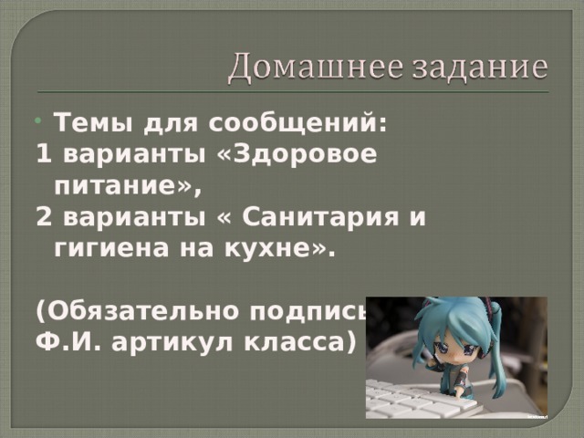 Темы для сообщений: 1 варианты «Здоровое питание», 2 варианты « Санитария и гигиена на кухне».  (Обязательно подписываем : Ф.И. артикул класса) 