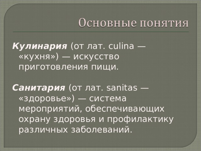 Кулинария  (от лат. culina — «кухня») — искусство приготовления пищи.  Санитария (от лат. sanitas — «здоровье») — система мероприятий, обеспечивающих охрану здоровья и профилактику различных заболеваний.   
