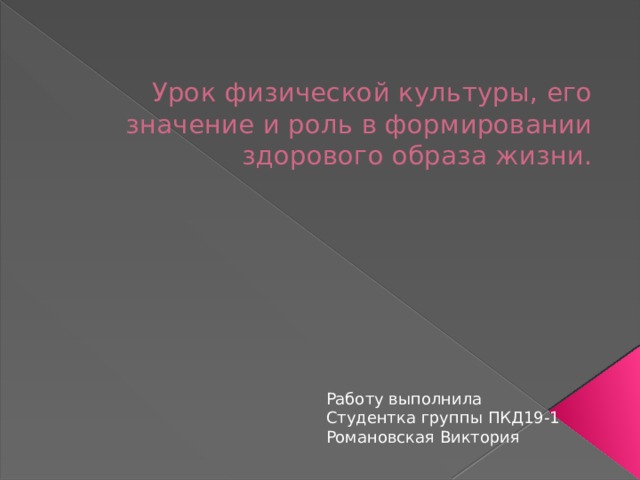 Урок физической культуры, его значение и роль в формировании здорового образа жизни. Работу выполнила Студентка группы ПКД19-1 Романовская Виктория 