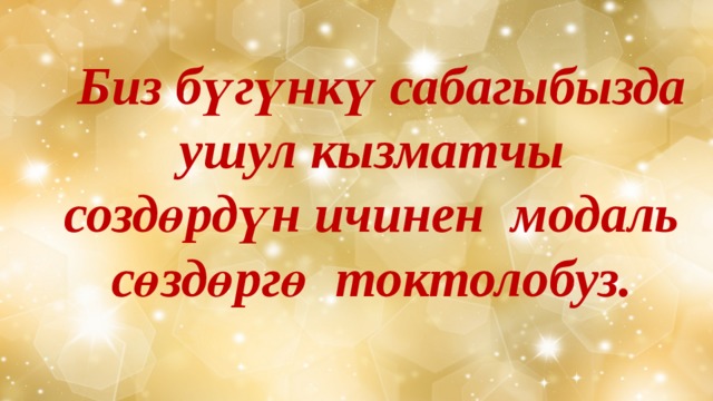  Биз бүгүнкү сабагыбызда ушул кызматчы создөрдүн ичинен модаль сөздөргө токтолобуз. 