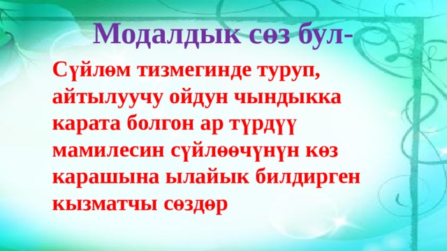 Модалдык сөз бул- Сүйлөм тизмегинде туруп, айтылуучу ойдун чындыкка карата болгон ар түрдүү мамилесин сүйлөөчүнүн көз карашына ылайык билдирген кызматчы сөздөр 
